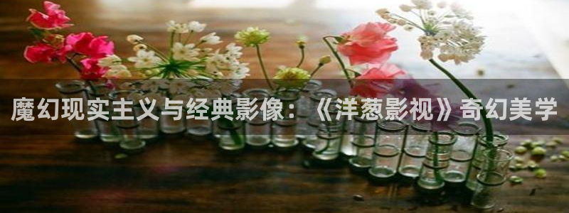 滚动的天空1.5.2下载：魔幻现实主义与经典影像：《洋葱影视》奇幻美学